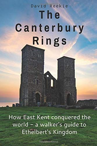Canterbury Rings: How East Kent Conquered the World - a walkers guide to Ethelbert's Kingdom